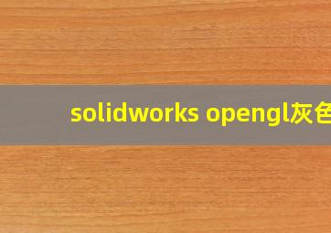 solidworks opengl灰色